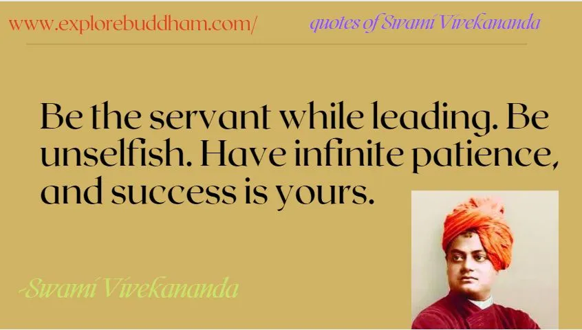 You could have dreams to one day be a prominent businessman or even be a great writer, but the truth is, you’re not going to be able to do anything without having the patience one needs for life. According to Swami Vivekananda, the way to achieve success is to have patience. He also tells us to not lose our initiative and to serve people while leading them ourselves.